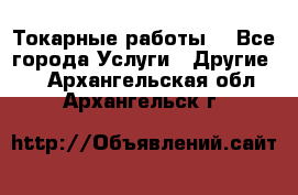 Токарные работы. - Все города Услуги » Другие   . Архангельская обл.,Архангельск г.